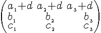 \left(\begin{array}{lcr}a_{\tiny1}+d & a_{\tiny2}+d & a_{\tiny3}+d \\ b_{\tiny1}& b_{\tiny2}& b_{\tiny3} \\ c_{\tiny1} & c_{\tiny2} & c_{\tiny3} \end{array}\right)